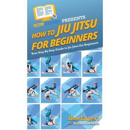 How To Jiu Jitsu For Beginners : Your Step By Step Guide To Jiu Jitsu For Beginners (Hardcover)